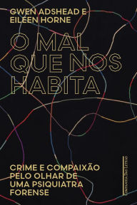 Title: O mal que nos habita: Crime e compaixão pelo olhar de uma psiquiatra forense, Author: Gwen Adshead