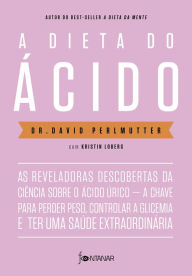 Title: A dieta do ácido: As reveladoras descobertas da ciência sobre o ácido úrico - a chave para perder peso, controlar a glicemia e ter uma saúde extraordinária, Author: Dr. David Perlmutter