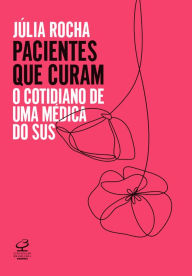 Title: Pacientes que curam: O cotidiano de uma médica do SUS, Author: Julia Rocha