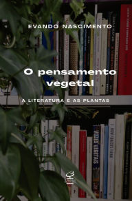 Title: O pensamento vegetal: A literatura e as plantas, Author: Evando Nascimento