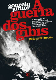 Title: A Guerra dos Gibis - A formação do mercado editorial brasileiro e a censura aos quadrinhos, 1933 a 1964: Edição revista e ampliada, Author: Gonçalo Junior