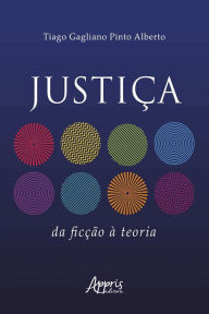 Title: Justiça: Da Ficção à Teoria, Author: Tiago Gagliano Pinto Alberto