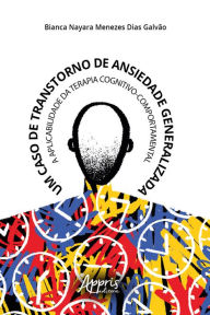 Title: Um Caso de Transtorno de Ansiedade Generalizada: A Aplicabilidade da Terapia Cognitivo-Comportamental, Author: Bianca Nayara Menezes Dias Galvão