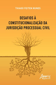 Title: Desafios à Constitucionalização da Jurisdição Processual Civil, Author: Thiago Feiten Nunes