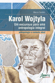 Title: Karol Wojtyla, um Excursus para uma Antropologia Integral - Antropologia e Contexto Atual, Author: Marcos Cândido