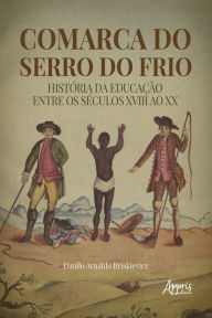 Title: Comarca do Serro do Frio: História da Educação entre os Séculos XVIII ao XX, Author: Danilo Arnaldo Briskievicz