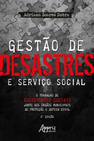 Title: Gestão de Desastres e Serviço Social: o Trabalho de Assistentes Sociais Junto aos Órgãos Municipais de Proteção e Defesa Civil, Author: Adriana Soares Dutra