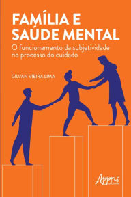 Title: Família e Saúde Mental: O Funcionamento da Subjetividade no Processo do Cuidado, Author: Gilvan Vieira Lima