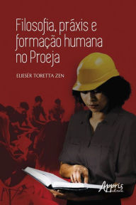 Title: Filosofia, Práxis e Formação Humana no Proeja, Author: Eliesér Toretta Zen