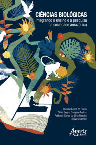 Title: Ciências Biológicas: Integrando o Ensino e a Pesquisa na Sociedade Amazônica, Author: Silvia Regina Sampaio Freitas