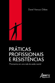 Title: Práticas Profissionais e Resistências: Movimentos Em Uma Rede De Saúde Mental, Author: Daniel Vannucci Dóbies