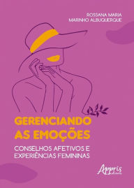 Title: Gerenciando as Emoções: Conselhos Afetivos e Experiências Femininas, Author: Rossana Maria Marinho Albuquerque