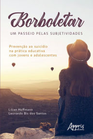 Title: Borboletear - Um Passeio pelas Subjetividades: Prevenção ao Suicídio na Prática Educativa com Jovens e Adolescentes, Author: Lilian Hoffmann