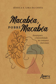 Title: Macabéa, Pobre Macabéa: Desamparo e Feminilidade no Romance Clariciano, Author: Jéssica Samantha Lira da Costa