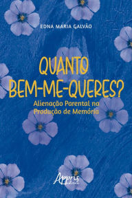 Title: Quanto Bem-Me-Queres? Alienação Parental na Produção de Memória, Author: Edna Maria Galvão