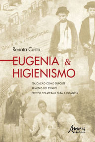 Title: Eugenia & Higienismo: Educação como Suporte - Remédio do Estado - Efeitos Colaterais para a Infância, Author: Renata Costa