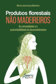 Title: Produtos Florestais não Madeireiros: As Comunidades e a Sustentabilidade do Desenvolvimento, Author: Márcia Joana Souza Monteiro