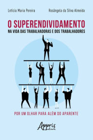 Title: O Superendividamento na Vida das Trabalhadoras e dos Trabalhadores: Por um Olhar para Além do Aparente, Author: Letícia Maria Pereira