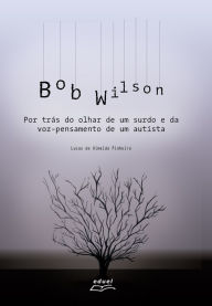 Title: Bob Wilson: por trás do olhar de um surdo e da voz-pensamento de um autista, Author: Lucas de Almeida Pinheiro