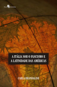 Title: A Itália sob o fascismo e a latinidade das Américas, Author: Carla Brandalise