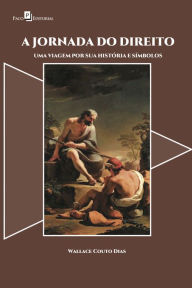 Title: A Jornada do Direito: Uma viagem por sua história e símbolos, Author: Wallace Couto Dias