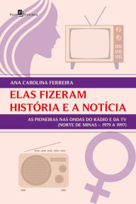 Title: Elas fizeram história e a notícia: as pioneiras nas ondas do rádio e da TV (Norte de Minas - 1979 a 1997), Author: Ana Carolina Ferreira