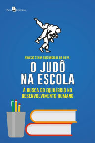 Title: O judô na escola: A busca do equilíbrio no desenvolvimento humano, Author: Valecio Senna Vasconcelos da Silva
