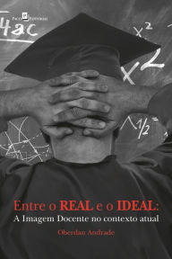 Title: Entre o real e o ideal: A imagem docente no contexto atual, Author: Oberdan Andrade