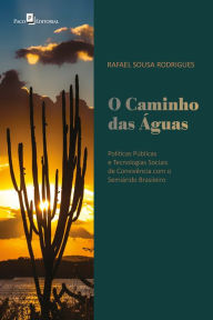 Title: O caminho das águas: Políticas públicas e tecnologias sociais de convivência com o semiárido brasileiro, Author: Rafael Sousa Rodrigues
