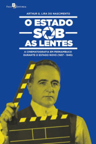 Title: O Estado sob as lentes: A cinematografia em Pernambuco durante o Estado Novo (1937-1945), Author: Arthur Gustavo Lira do Nascimento