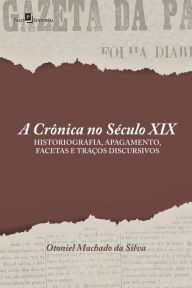 Title: A crônica no século XIX: Historiografia, apagamento, facetas e traços discursivos, Author: Otoniel Machado Da Silva
