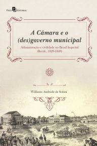 Title: A Câmara e o (des)governo municipal: Administração e civilidade no Brasil Imperial (Recife, 1829-1849), Author: Williams Andrade de Souza