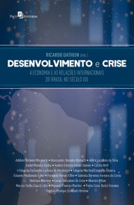 Title: Desenvolvimento e Crise: A economia e as relações internacionais do Brasil no século XXI, Author: Ricardo Dathein