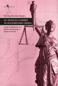 Title: Da tradição coimbrã ao bacharelismo liberal: Como os bacharéis em Direito inventaram a nação no Brasil, Author: Francilda Alcantara Mendes