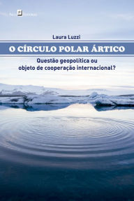 Title: O círculo polar ártico: Questão geopolítica ou objeto de cooperação internacional?, Author: Laura Luzzi