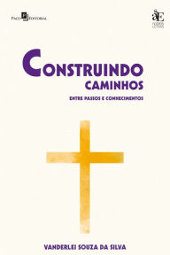 Title: Construindo caminhos: Entre passos e conhecimentos, Author: Vanderlei Souza da Silva