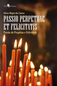 Title: Passio Perpetuae et Felicitatis (Paixão de Perpétua e Felicidade), Author: Gilson Magno dos Santos