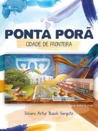 Title: Ponta Porã: Cidade de fronteira, Author: Silvano Artur Busch Vergutz