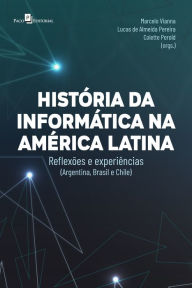 Title: Histórias da informática na América Latina: Reflexões e experiências (Argentina, Brasil e Chile), Author: Marcelo Vianna