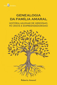 Title: Genealogia da Família Amaral: História milenar de heroísmo, fé cristã e empreendedorismo, Author: Joaquim Roberto Amaral Lira