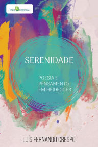 Title: Serenidade: Poesia e pensamento em Heidegger, Author: Luís Fernando Crespo