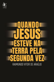 Title: Quando Jesus Esteve na Terra Pela Segunda Vez, Author: Raimundo Vitor de Araújo