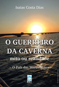 Title: O GUERREIRO DA CAVERNA - mito ou realidade: O País das Maravilhas, Author: Isaias Costa Dias