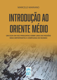 Title: INTRODUÇÃO AO ORIENTE MÉDIO: Um guia em dez perguntas sobre uma das regiões mais importantes e complexas do mundo, Author: Marcelo Mariano