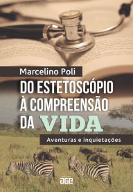 Title: Do estetoscópio à compreensão da vida: aventuras e inquietações, Author: Marcelino Poli