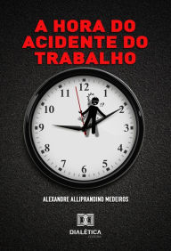 Title: A Hora do Acidente do Trabalho, Author: Alexandre Alliprandino Medeiros