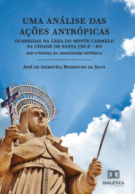 Title: Uma análise das ações antrópicas ocorridas na área do Monte Carmelo na cidade de Santa Cruz - RN: sob o prisma da abordagem sistêmica, Author: José de Arimatéia Rodrigues da Silva