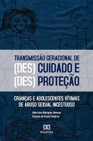 Title: O processo de transmissão geracional das formas de (des)cuidado e (des)proteção: crianças e adolescentes vítimas de abuso sexual incestuoso, Author: Alecrides Marques Alencar