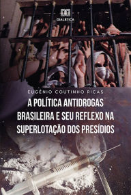 Title: A Política Antidrogas Brasileira e seu Reflexo na Superlotação dos Presídios, Author: Eugênio Coutinho Ricas