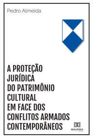 Title: A proteção jurídica do patrimônio cultural em face dos conflitos armados contemporâneos, Author: Pedro Almeida